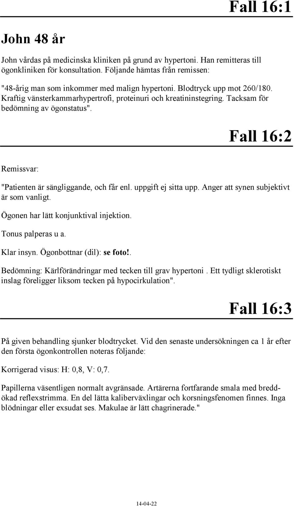 Tacksam för bedömning av ögonstatus". Fall 16:2 Remissvar: "Patienten är sängliggande, och får enl. uppgift ej sitta upp. Anger att synen subjektivt är som vanligt.