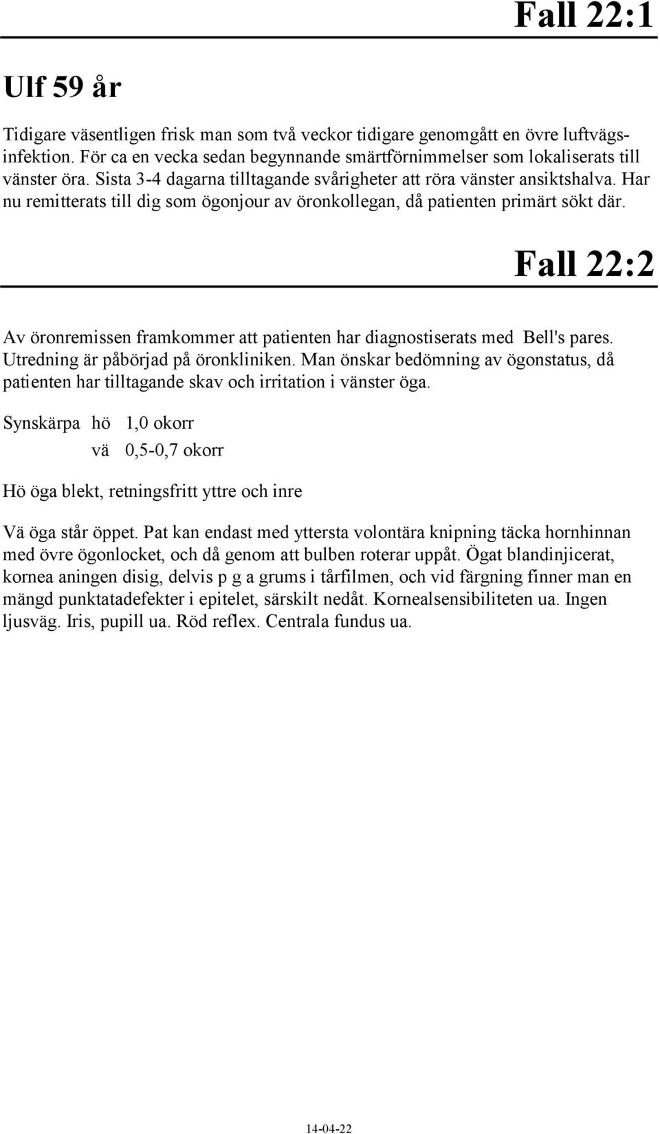 Fall 22:2 Av öronremissen framkommer att patienten har diagnostiserats med Bell's pares. Utredning är påbörjad på öronkliniken.