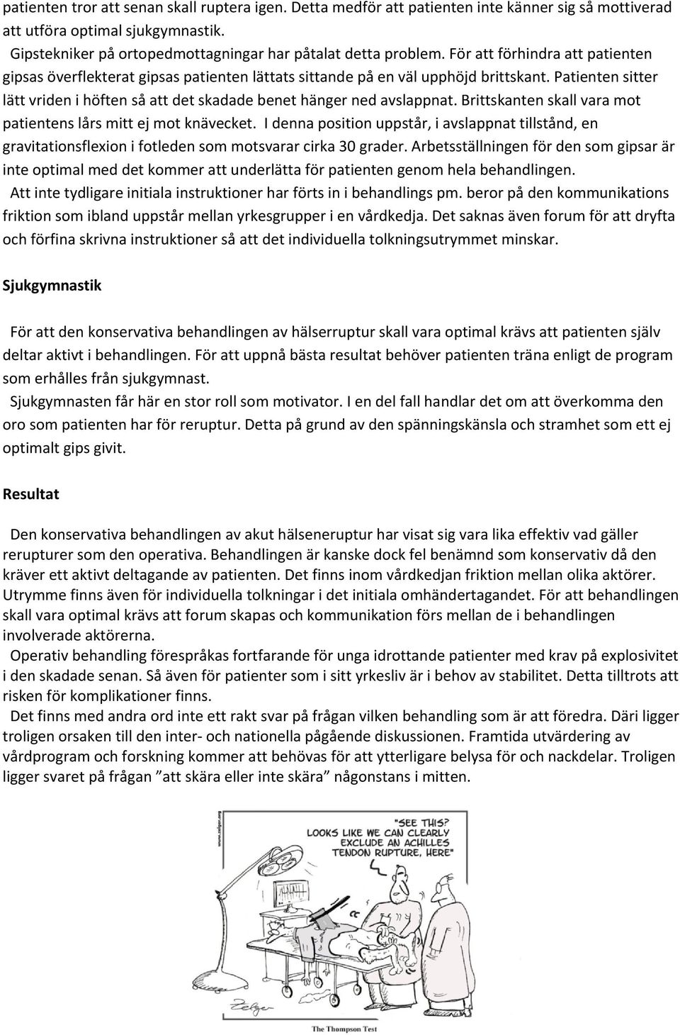 Patienten sitter lätt vriden i höften så att det skadade benet hänger ned avslappnat. Brittskanten skall vara mot patientens lårs mitt ej mot knävecket.