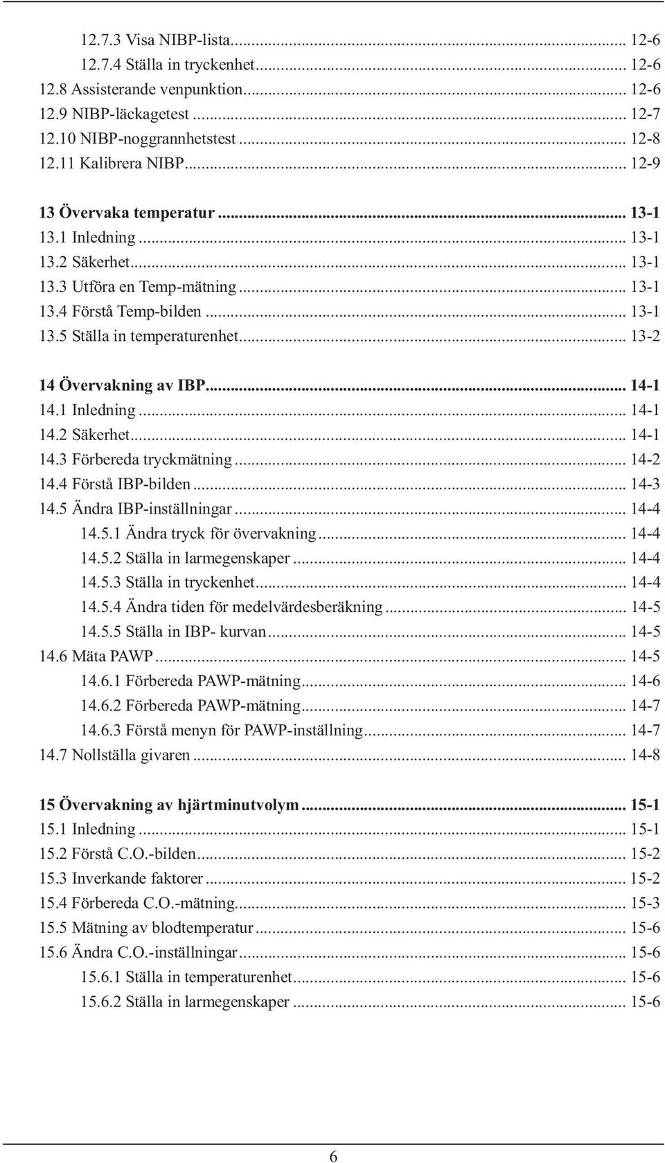 .. 13-2 14 Övervakning av IBP... 14-1 14.1 Inledning... 14-1 14.2 Säkerhet... 14-1 14.3 Förbereda tryckmätning... 14-2 14.4 Förstå IBP-bilden... 14-3 14.5 Ändra IBP-inställningar... 14-4 14.5.1 Ändra tryck för övervakning.