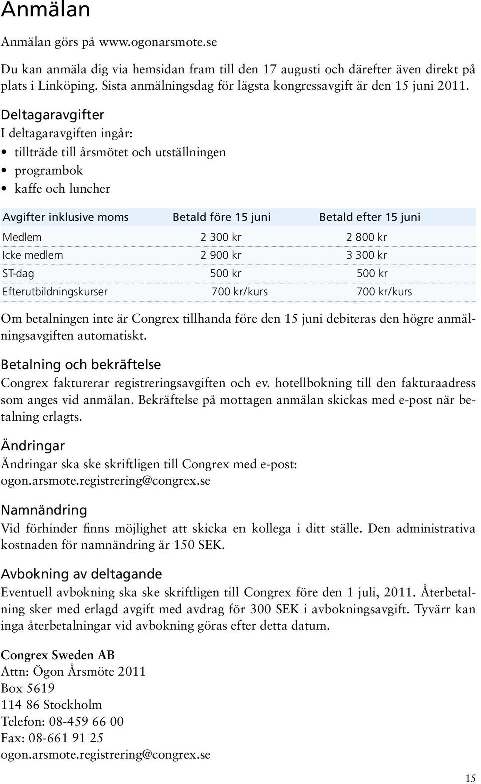 Deltagaravgifter I deltagaravgiften ingår: tillträde till årsmötet och utställningen programbok kaffe och luncher Avgifter inklusive moms Betald före 15 juni Betald efter 15 juni Medlem 2 300 kr 2