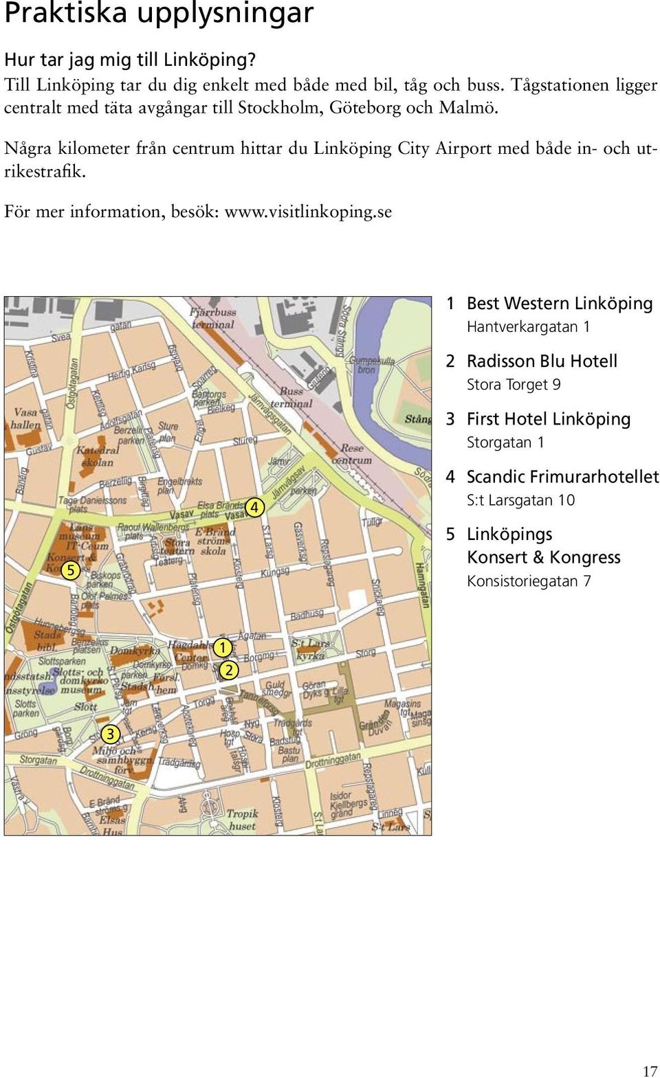 Några kilometer från centrum hittar du Linköping City Airport med både in- och utrikestrafik. För mer information, besök: www.visitlinkoping.