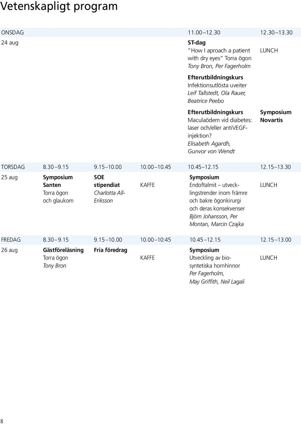 Efterutbildningskurs Maculaödem vid diabetes: laser och/eller antivegfinjektion? Elisabeth Agardh, Gunvor von Wendt LUNCH Symposium Novartis TORSDAG 8.30 9.15 9.15 10.00 10.00 10.45 10.45 12.15 12.