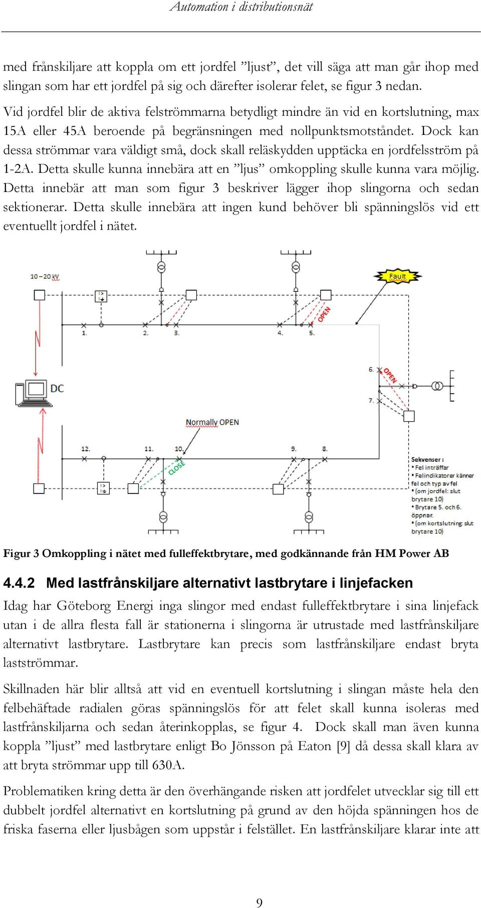 Dock kan dessa strömmar vara väldigt små, dock skall reläskydden upptäcka en jordfelsström på 1-2A. Detta skulle kunna innebära att en ljus omkoppling skulle kunna vara möjlig.