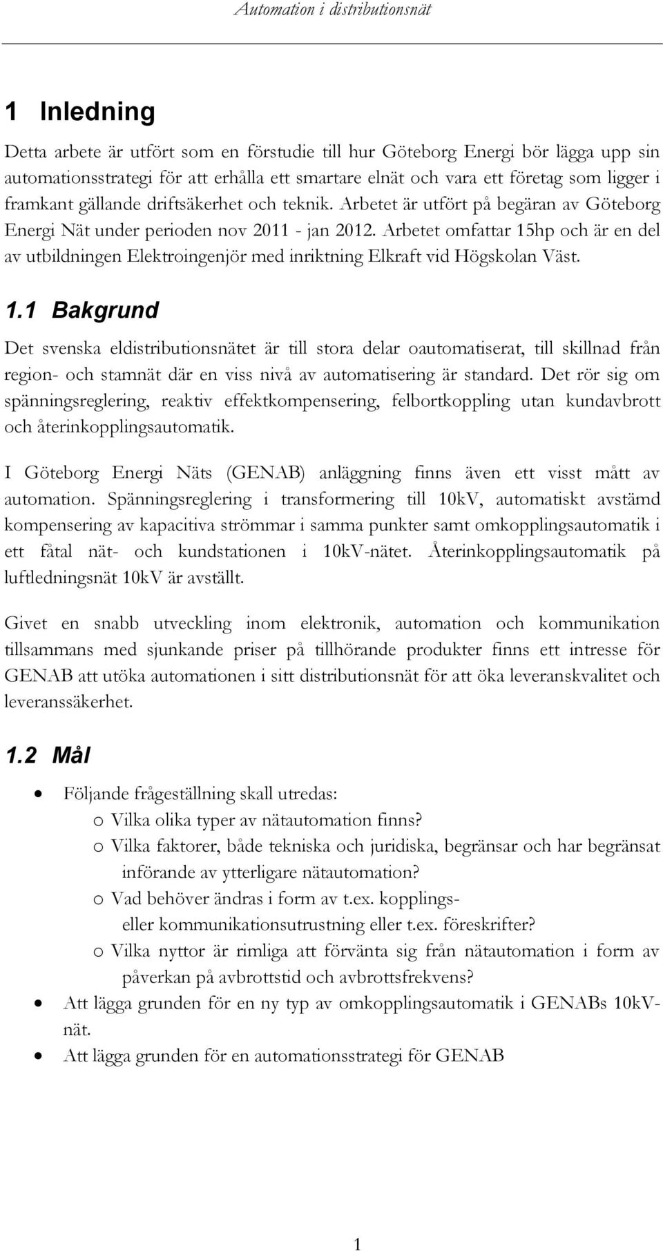 Arbetet omfattar 15hp och är en del av utbildningen Elektroingenjör med inriktning Elkraft vid Högskolan Väst. 1.1 Bakgrund Det svenska eldistributionsnätet är till stora delar oautomatiserat, till skillnad från region- och stamnät där en viss nivå av automatisering är standard.