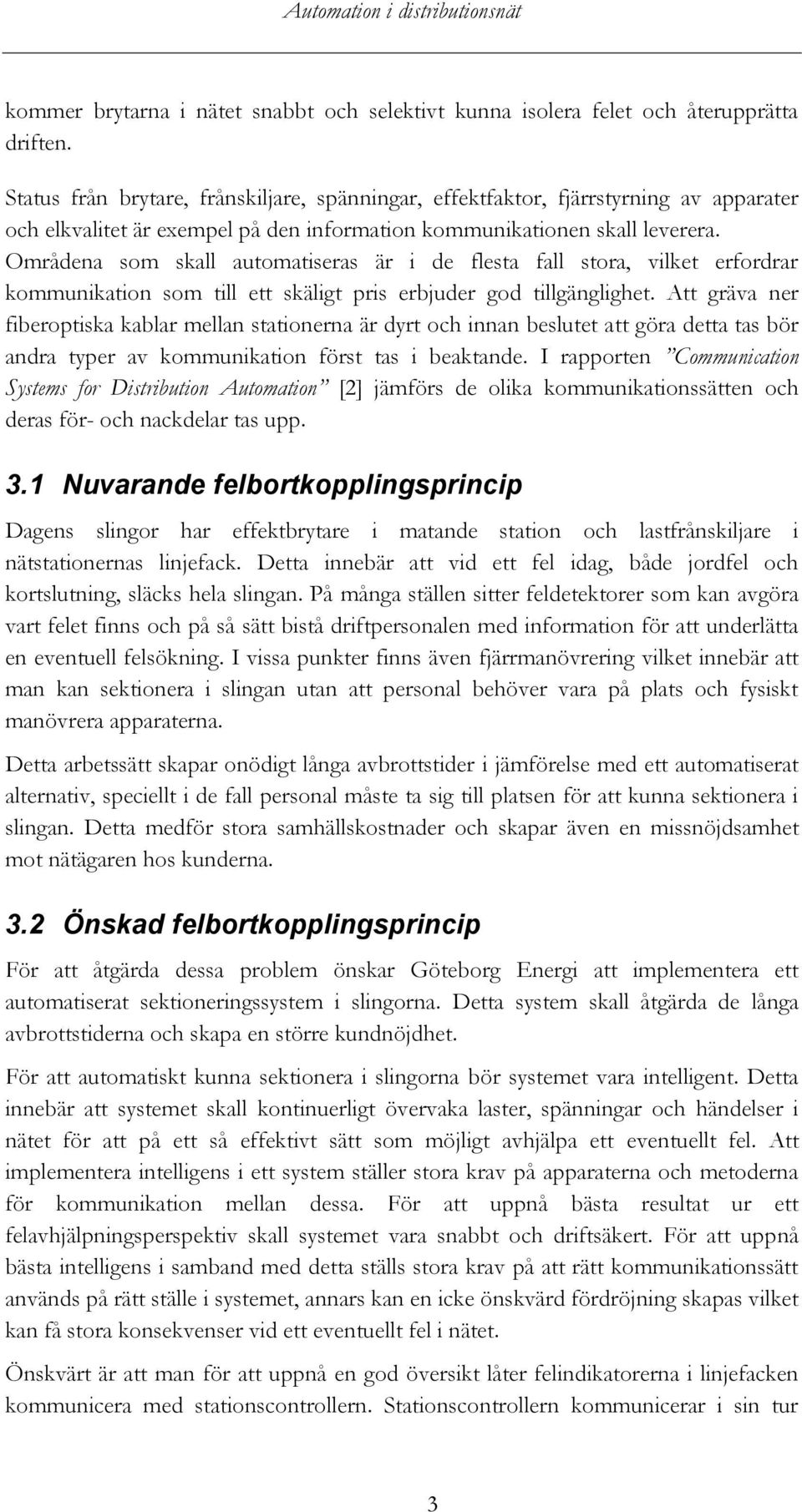 Områdena som skall automatiseras är i de flesta fall stora, vilket erfordrar kommunikation som till ett skäligt pris erbjuder god tillgänglighet.