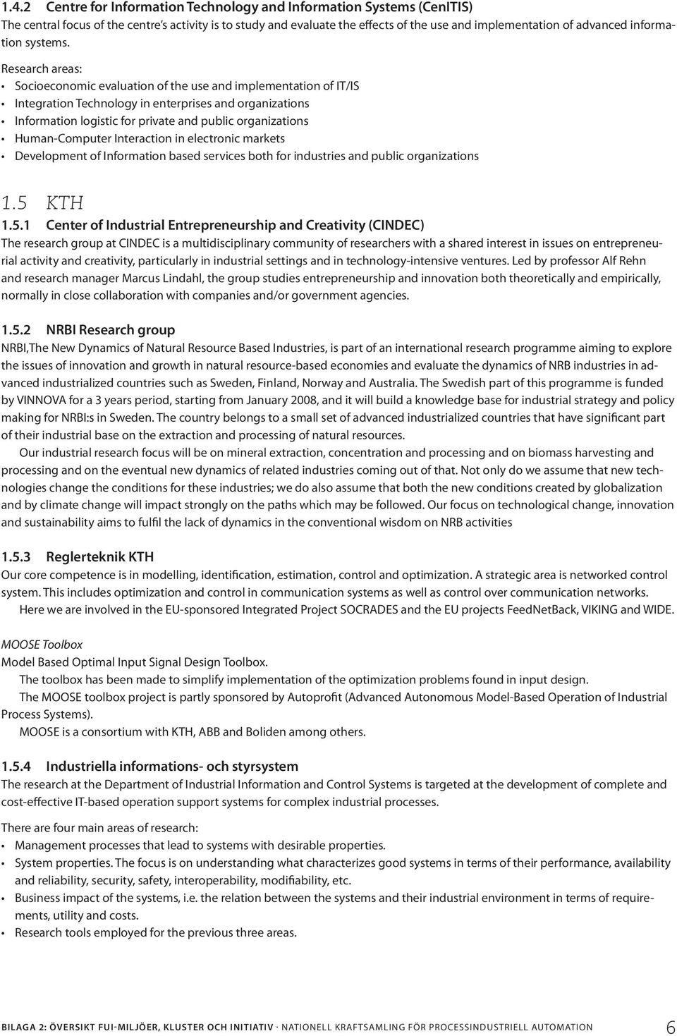 Research areas: Socioeconomic evaluation of the use and implementation of IT/IS Integration Technology in enterprises and organizations Information logistic for private and public organizations