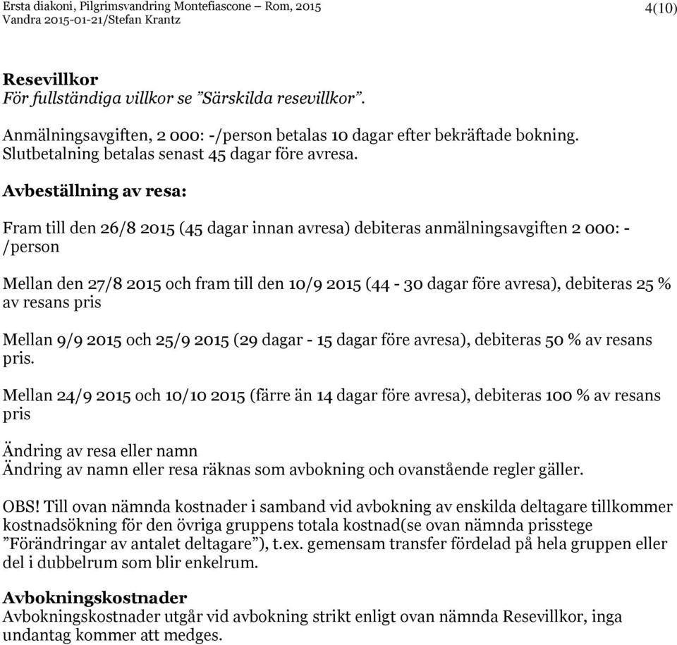 debiteras 25 % av resans pris Mellan 9/9 2015 och 25/9 2015 (29 dagar - 15 dagar före avresa), debiteras 50 % av resans pris.