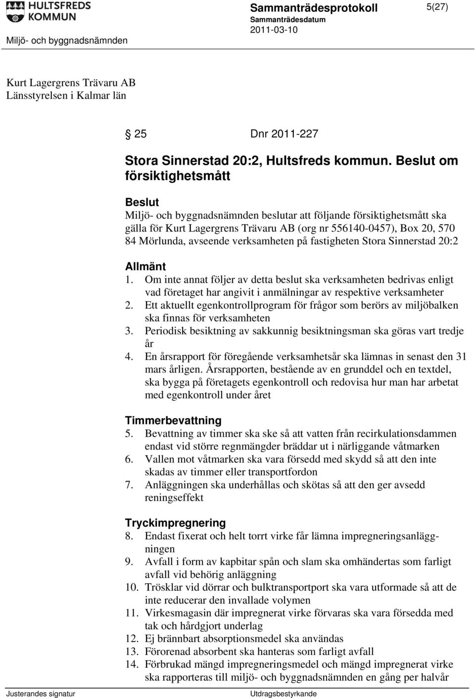 verksamheten på fastigheten Stora Sinnerstad 20:2 Allmänt 1. Om inte annat följer av detta beslut ska verksamheten bedrivas enligt vad företaget har angivit i anmälningar av respektive verksamheter 2.