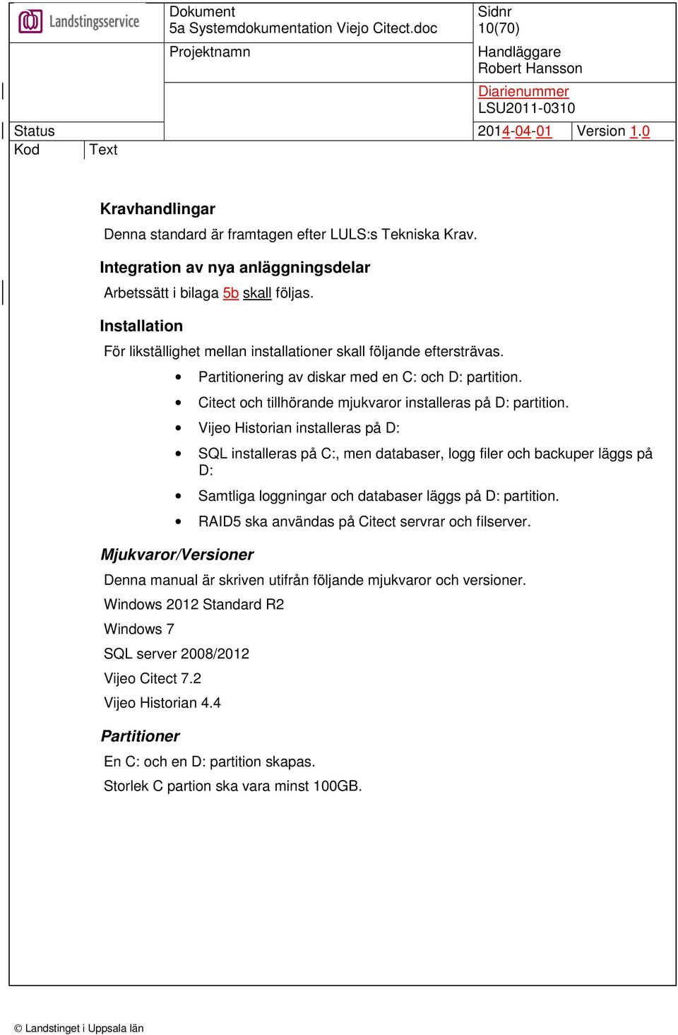Vijeo Historian installeras på D: SQL installeras på C:, men databaser, logg filer och backuper läggs på D: Samtliga loggningar och databaser läggs på D: partition.