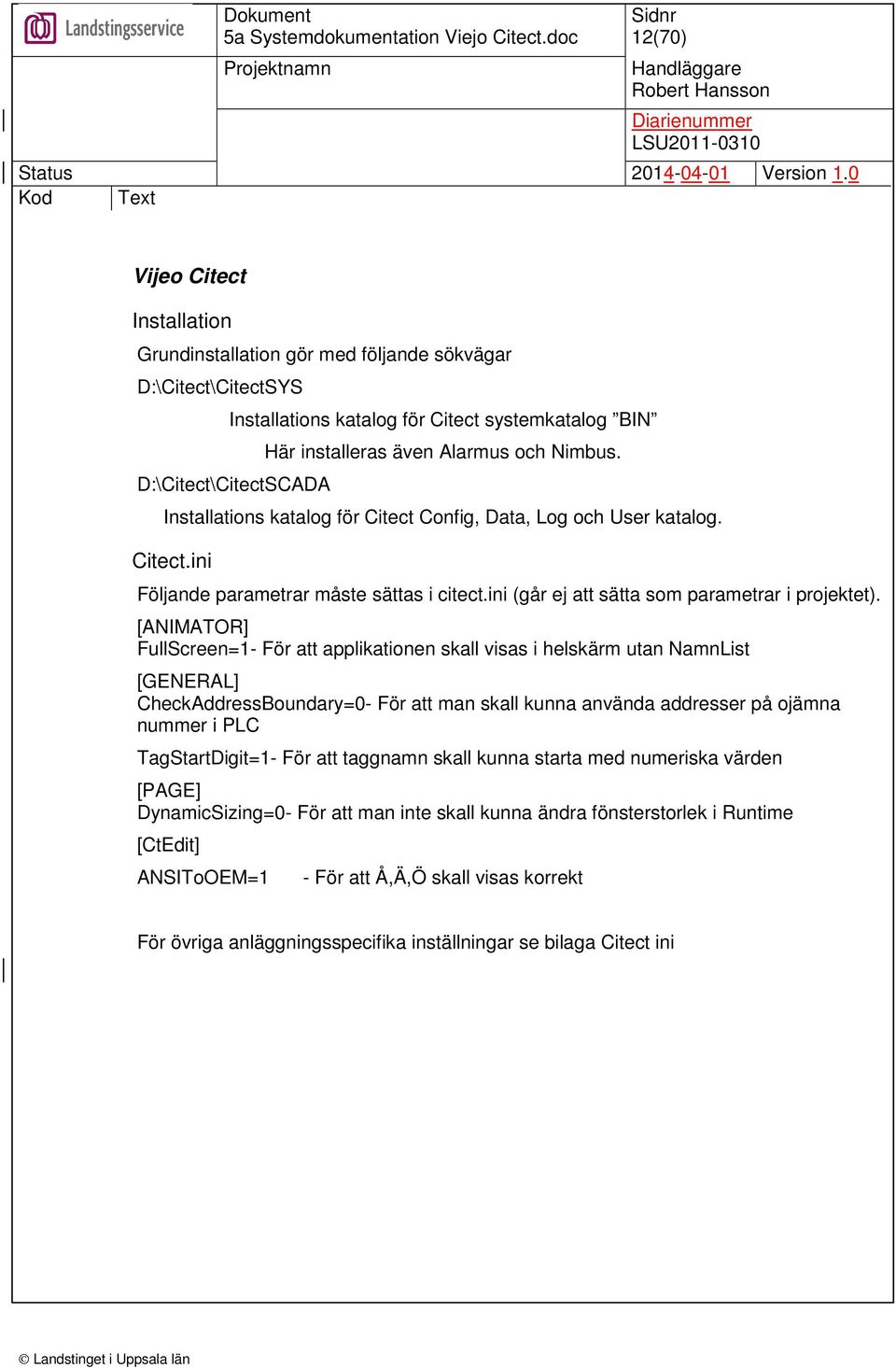 [ANIMATOR] FullScreen=1- För att applikationen skall visas i helskärm utan NamnList [GENERAL] CheckAddressBoundary=0- För att man skall kunna använda addresser på ojämna nummer i PLC TagStartDigit=1-