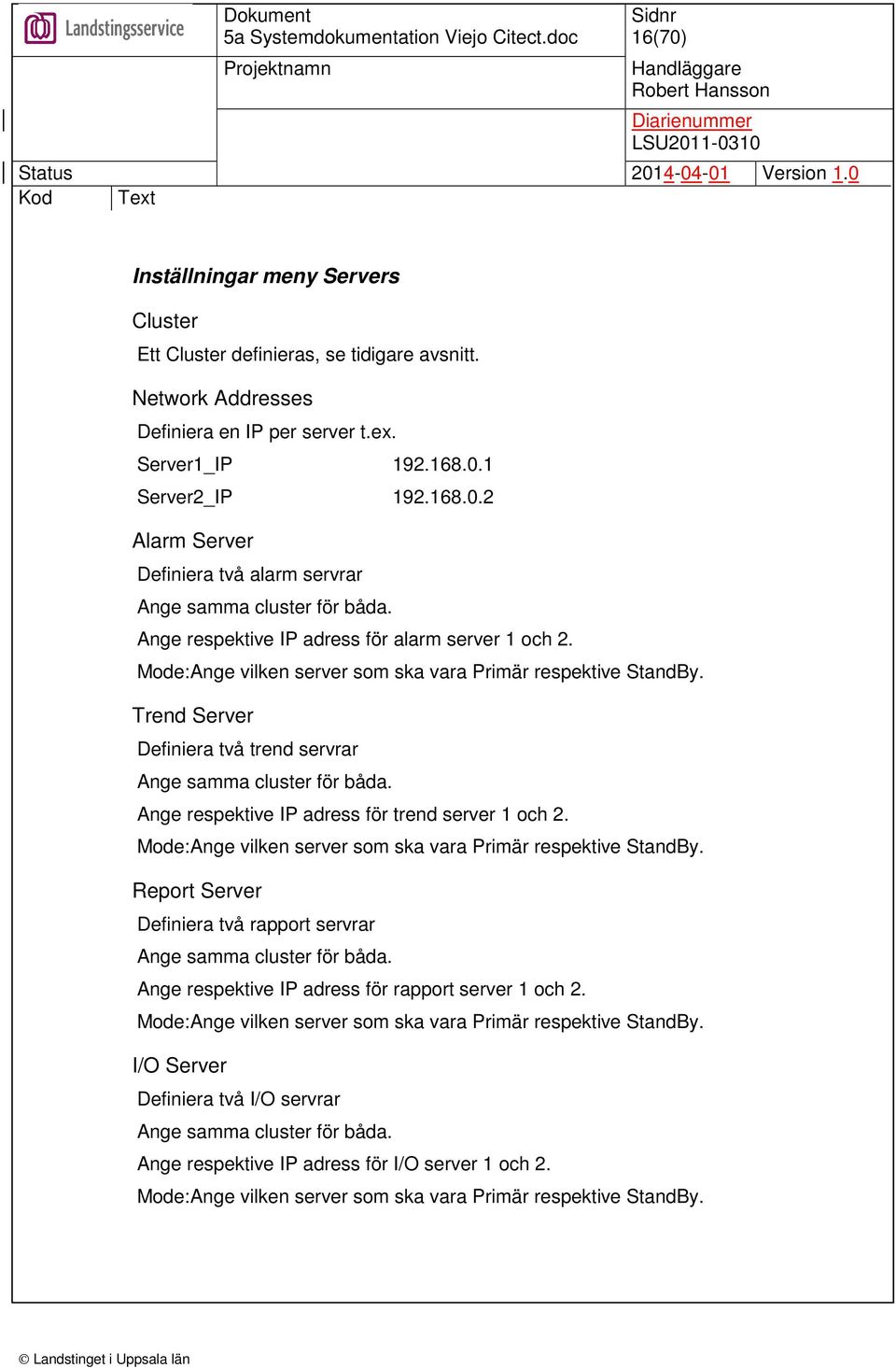 Ange respektive IP adress för trend server 1 och 2. Mode:Ange vilken server som ska vara Primär respektive StandBy. Report Server Definiera två rapport servrar Ange samma cluster för båda.