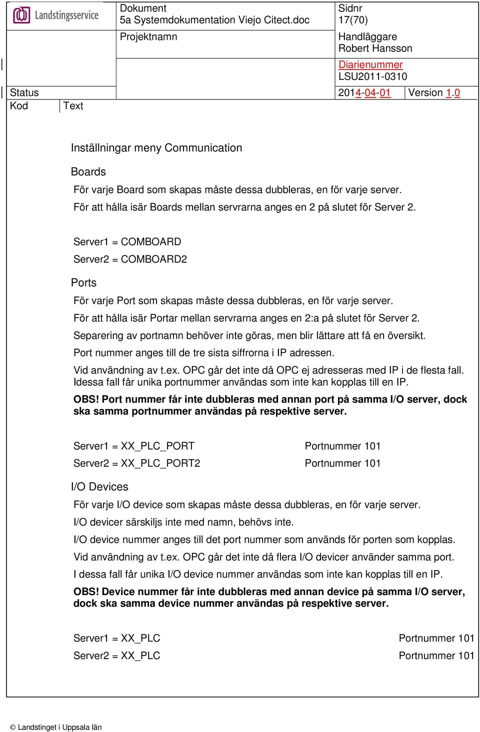 Separering av portnamn behöver inte göras, men blir lättare att få en översikt. Port nummer anges till de tre sista siffrorna i IP adressen. Vid användning av t.ex.