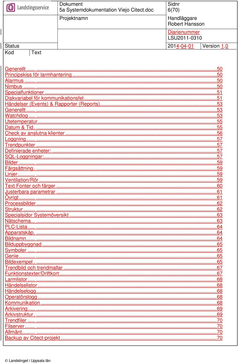 .....59 Färgsättning....59 Linjer......59 Ventilation/Rör...59 Text Fonter och färger...60 Justerbara parametrar...61 Övrigt......61 Processbilder...62 Struktur......62 Specialsidor Systemöversikt.