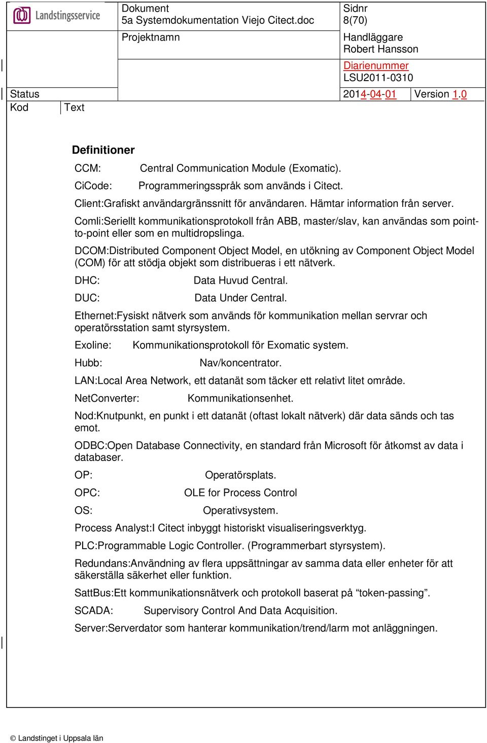DCOM:Distributed Component Object Model, en utökning av Component Object Model (COM) för att stödja objekt som distribueras i ett nätverk. DHC: DUC: Data Huvud Central. Data Under Central.