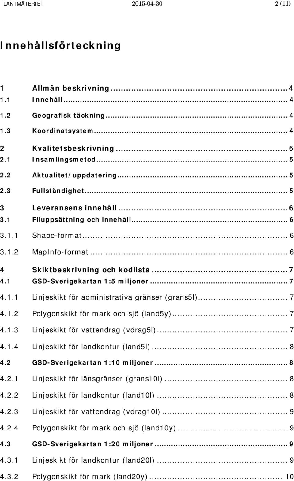 .. 6 4 Skiktbeskrivning och kodlista... 7 4.1 GSD-Sverigekartan 1:5 miljoner... 7 4.1.1 Linjeskikt för administrativa gränser (grans5l)... 7 4.1.2 Polygonskikt för mark och sjö (land5y)... 7 4.1.3 Linjeskikt för vattendrag (vdrag5l).