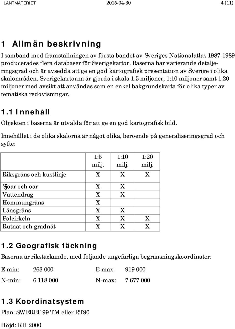 Sverigekartorna är gjorda i skala 1:5 miljoner, 1:10 miljoner samt 1:20 miljoner med avsikt att användas som en enkel bakgrundskarta för olika typer av tematiska redovisningar. 1.1 Innehåll Objekten i baserna är utvalda för att ge en god kartografisk bild.