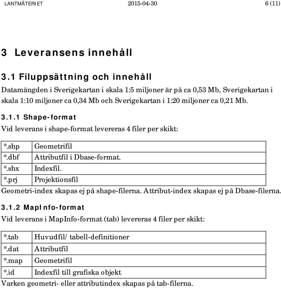 Mb. 3.1.1 Shape-format Vid leverans i shape-format levereras 4 filer per skikt: *.shp Geometrifil *.dbf Attributfil i Dbase-format. *.shx Indexfil. *.prj Projektionsfil Geometri-index skapas ej på shape-filerna.