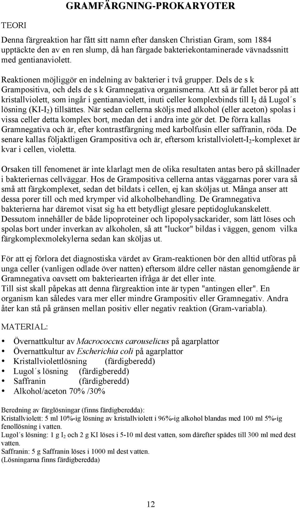 Att så är fallet beror på att kristallviolett, som ingår i gentianaviolett, inuti celler komplexbinds till I 2 då Lugol s lösning (KI-I 2 ) tillsättes.