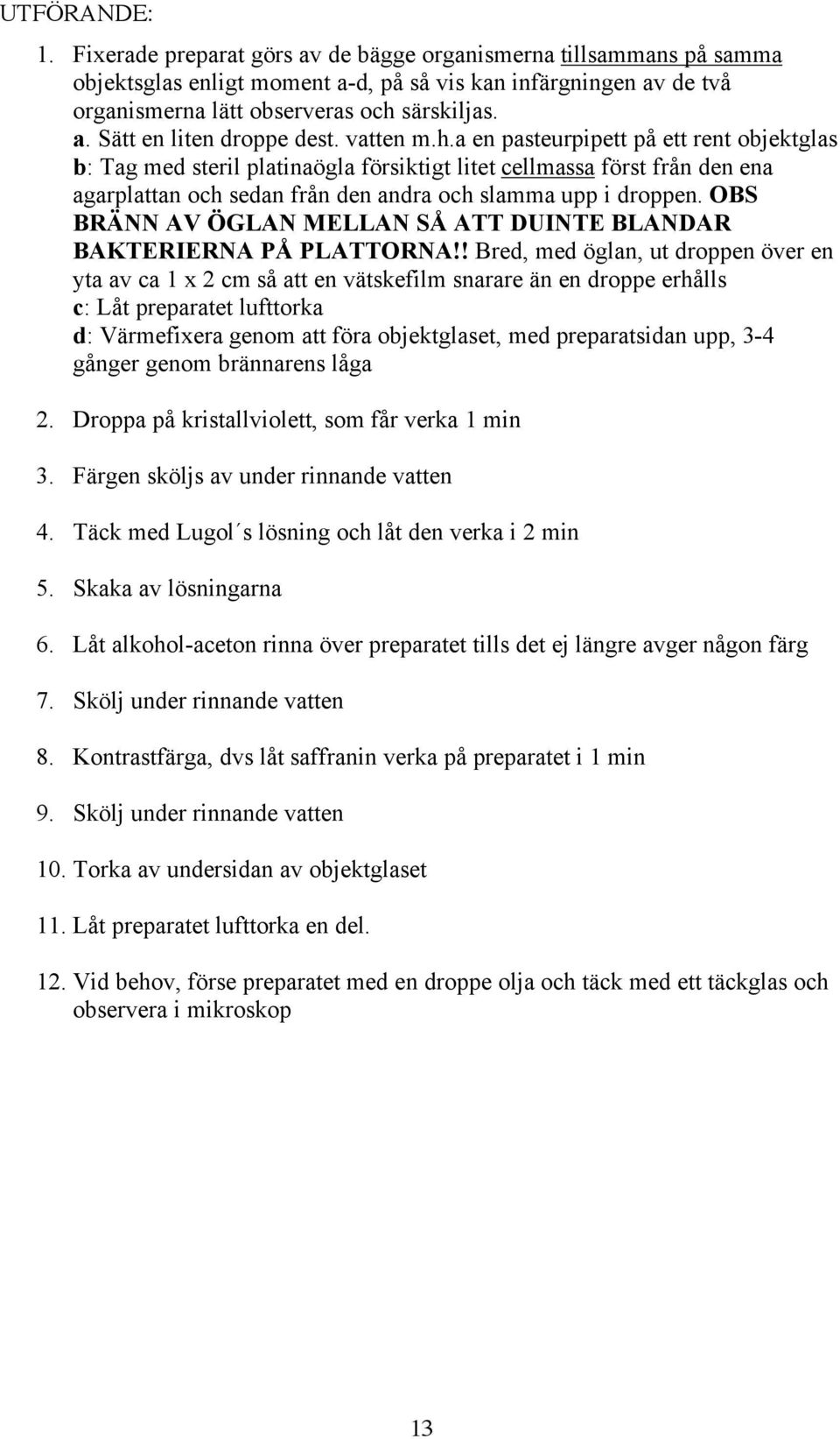 OBS BRÄNN AV ÖGLAN MELLAN SÅ ATT DUINTE BLANDAR BAKTERIERNA PÅ PLATTORNA!