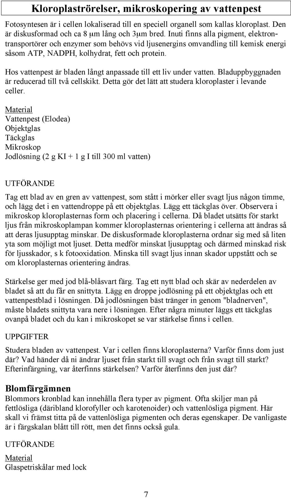 Hos vattenpest är bladen långt anpassade till ett liv under vatten. Bladuppbyggnaden är reducerad till två cellskikt. Detta gör det lätt att studera kloroplaster i levande celler.