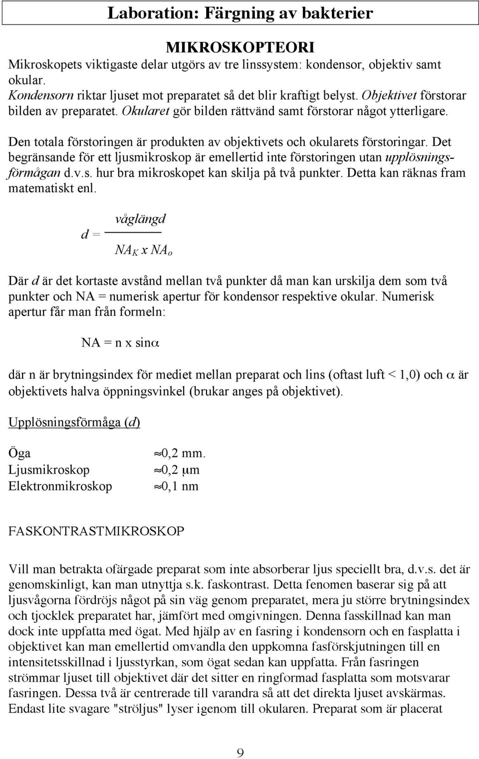 Den totala förstoringen är produkten av objektivets och okularets förstoringar. Det begränsande för ett ljusmikroskop är emellertid inte förstoringen utan upplösningsförmågan d.v.s. hur bra mikroskopet kan skilja på två punkter.