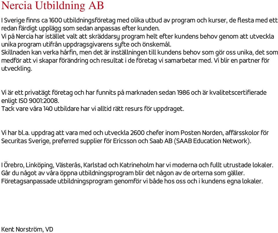 Skillnaden kan verka hårfin, men det är inställningen till kundens behov som gör oss unika, det som medför att vi skapar förändring och resultat i de företag vi samarbetar med.