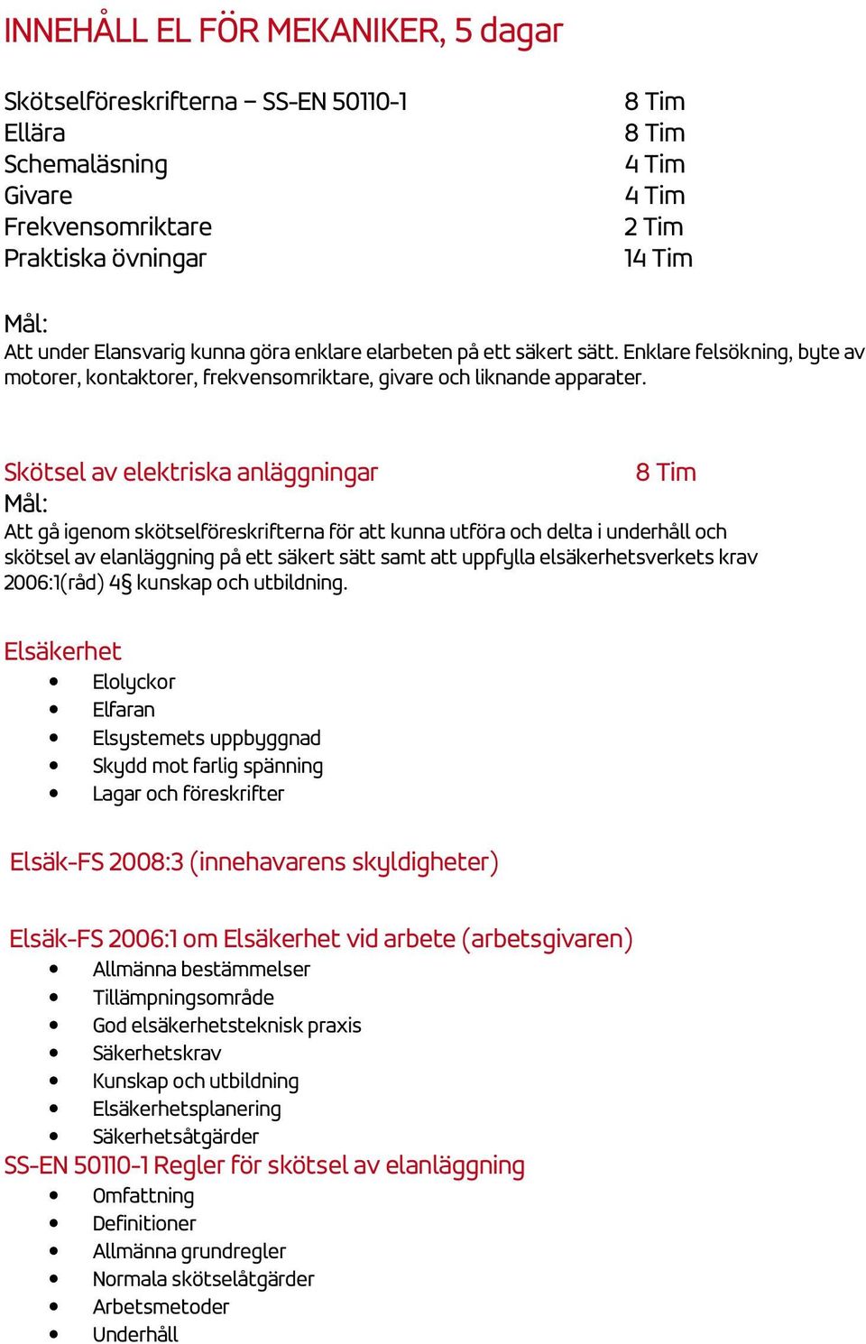 Skötsel av elektriska anläggningar 8 Tim Att gå igenom skötselföreskrifterna för att kunna utföra och delta i underhåll och skötsel av elanläggning på ett säkert sätt samt att uppfylla