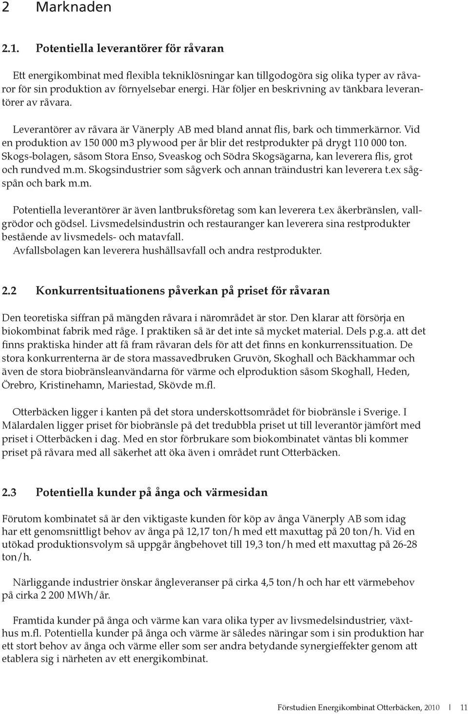 Vid en produktion av 150 000 m3 plywood per år blir det restprodukter på drygt 110 000 ton. Skogs-bolagen, såsom Stora Enso, Sveaskog och Södra Skogsägarna, kan leverera flis, grot och rundved m.m. Skogsindustrier som sågverk och annan träindustri kan leverera t.