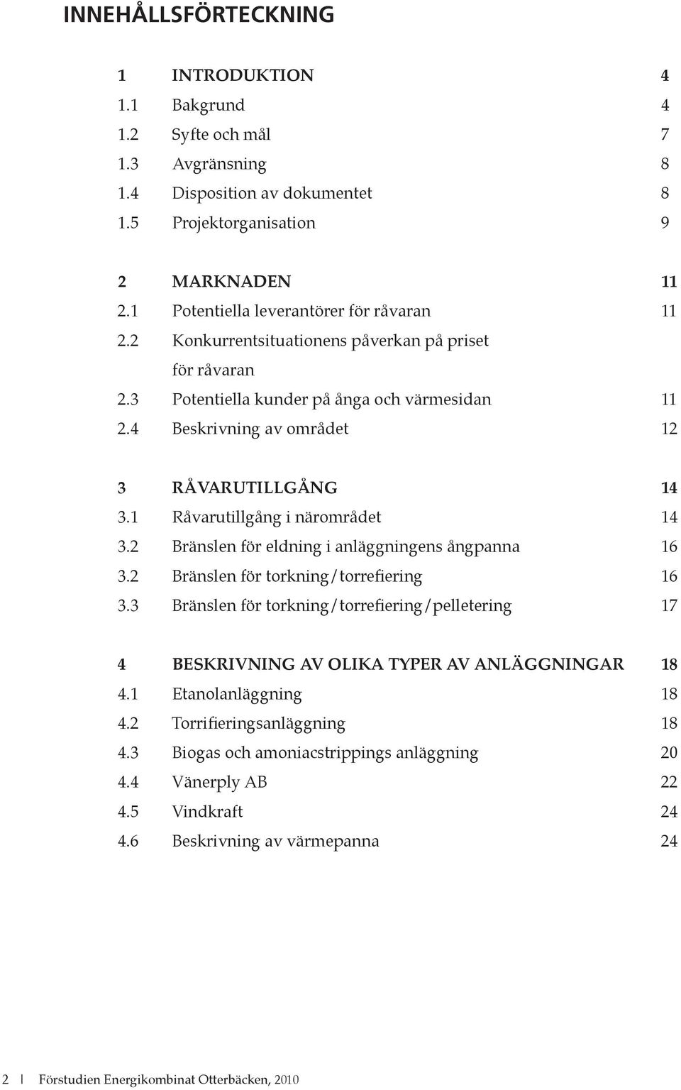 4 Beskrivning av området 12 3 RÅVARUTILLGÅNG 14 3.1 Råvarutillgång i närområdet 14 3.2 Bränslen för eldning i anläggningens ångpanna 16 3.2 Bränslen för torkning/torrefiering 16 3.