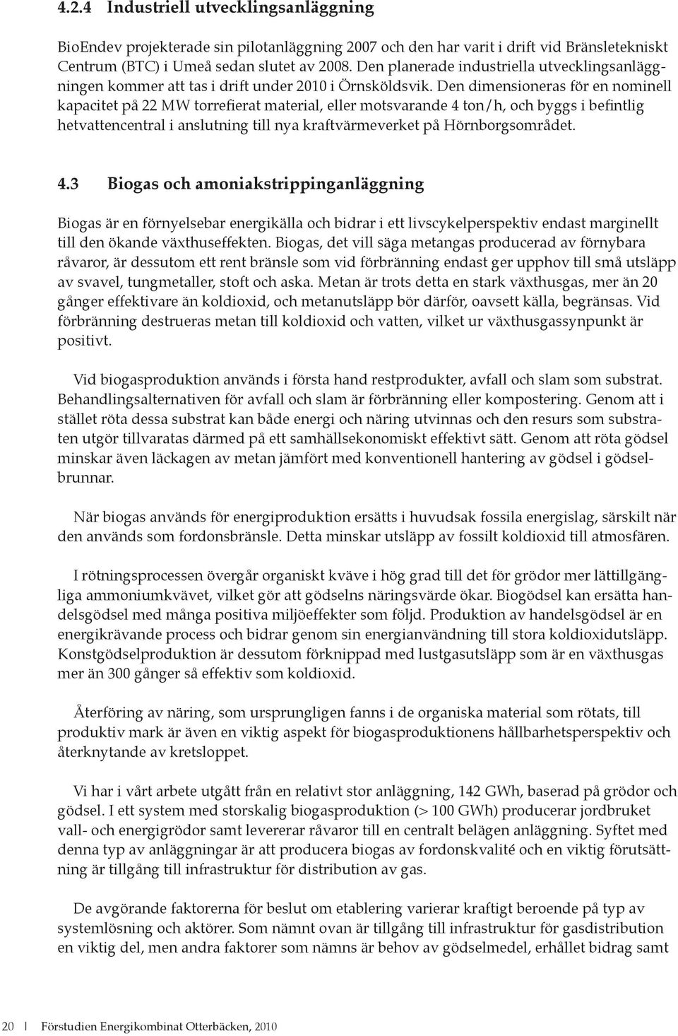 Den dimensioneras för en nominell kapacitet på 22 MW torrefierat material, eller motsvarande 4 ton/h, och byggs i befintlig hetvattencentral i anslutning till nya kraftvärmeverket på Hörnborgsområdet.