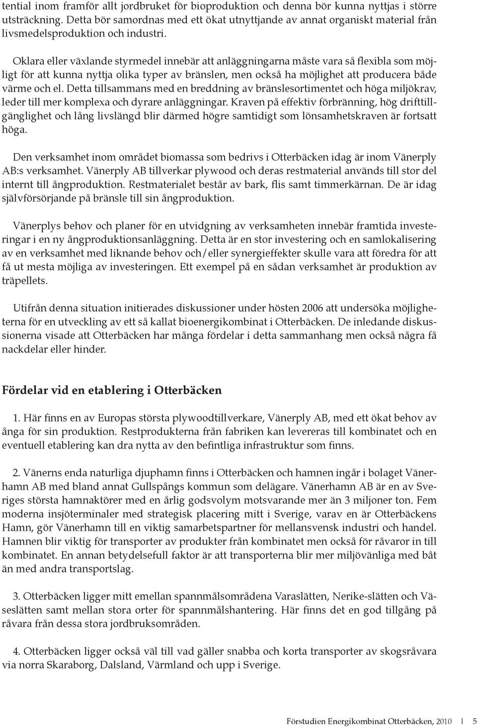 Oklara eller växlande styrmedel innebär att anläggningarna måste vara så flexibla som möjligt för att kunna nyttja olika typer av bränslen, men också ha möjlighet att producera både värme och el.