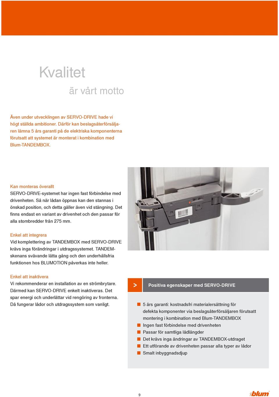 Kan monteras överallt SERVO-DRIVE-systemet har ingen fast förbindelse med drivenheten. Så när lådan öppnas kan den stannas i önskad position, och detta gäller även vid stängning.