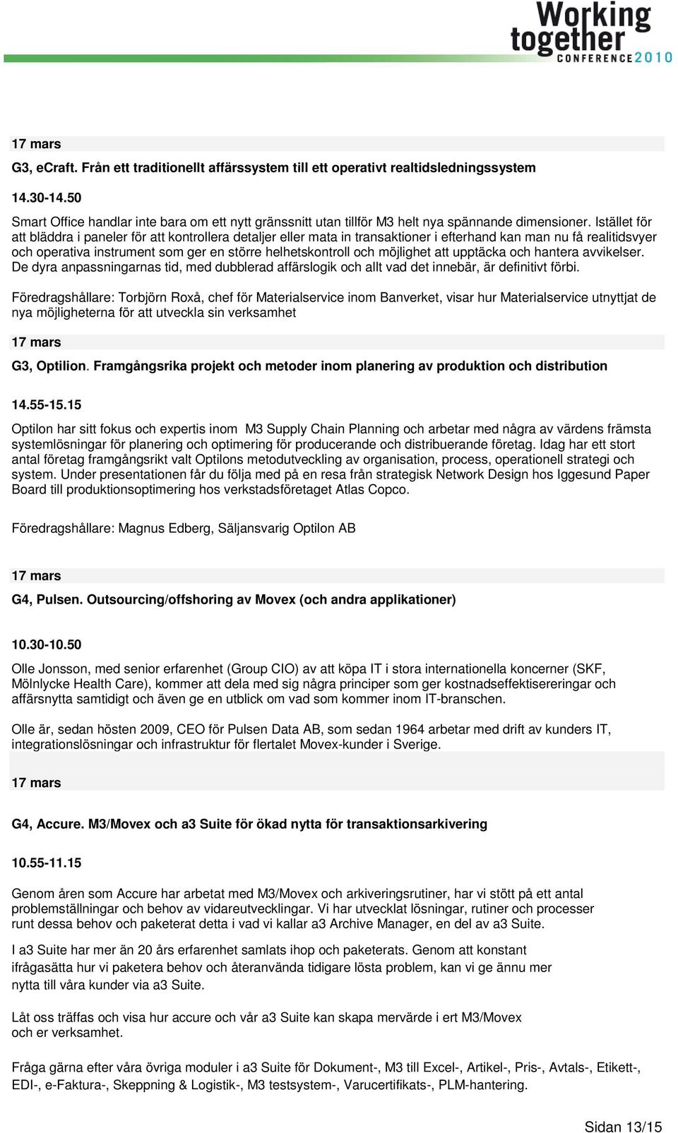 Istället för att bläddra i paneler för att kontrollera detaljer eller mata in transaktioner i efterhand kan man nu få realitidsvyer och operativa instrument som ger en större helhetskontroll och