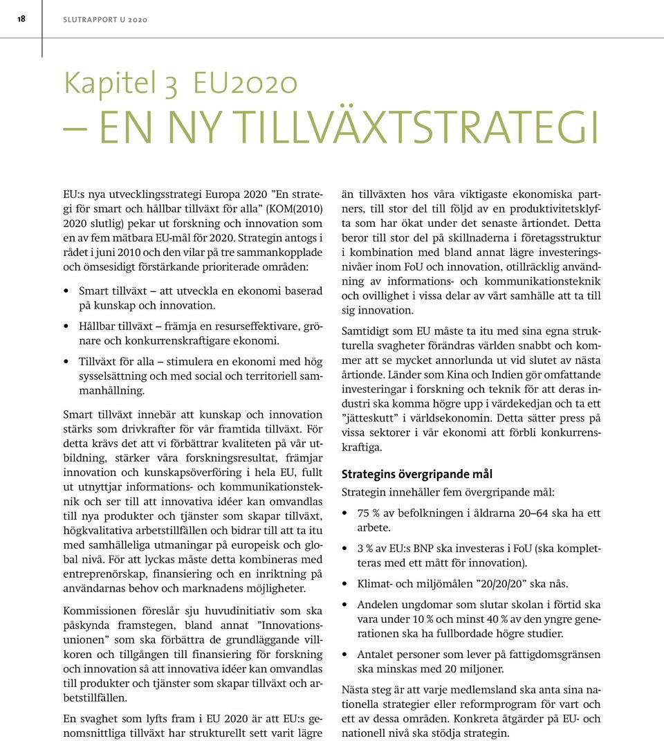 Strategin antogs i rådet i juni 2010 och den vilar på tre sammankopplade och ömsesidigt förstärkande prioriterade områden: Smart tillväxt att utveckla en ekonomi baserad på kunskap och innovation.