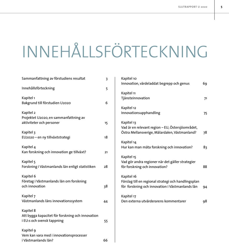 21 Kapitel 5 Forskning i Västmanlands län enligt statistiken 28 Kapitel 6 Företag i Västmanlands län om forskning och innovation 38 Kapitel 7 Västmanlands läns innovationssystem 44 Kapitel 10