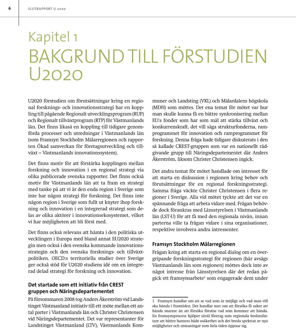 Det finns likaså en koppling till tidigare genomförda processer och utredningar i Västmanlands län (som Framsyn Stockholm Mälarregionen och rapporten Ökad samverkan för företagsutveckling och