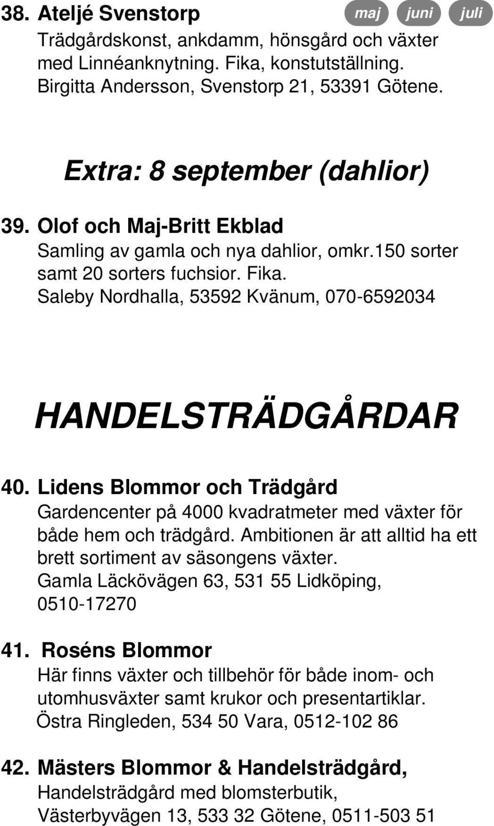 Lidens Blommor och Trädgård Gardencenter på 4000 kvadratmeter med växter för både hem och trädgård. Ambitionen är att alltid ha ett brett sortiment av säsongens växter.