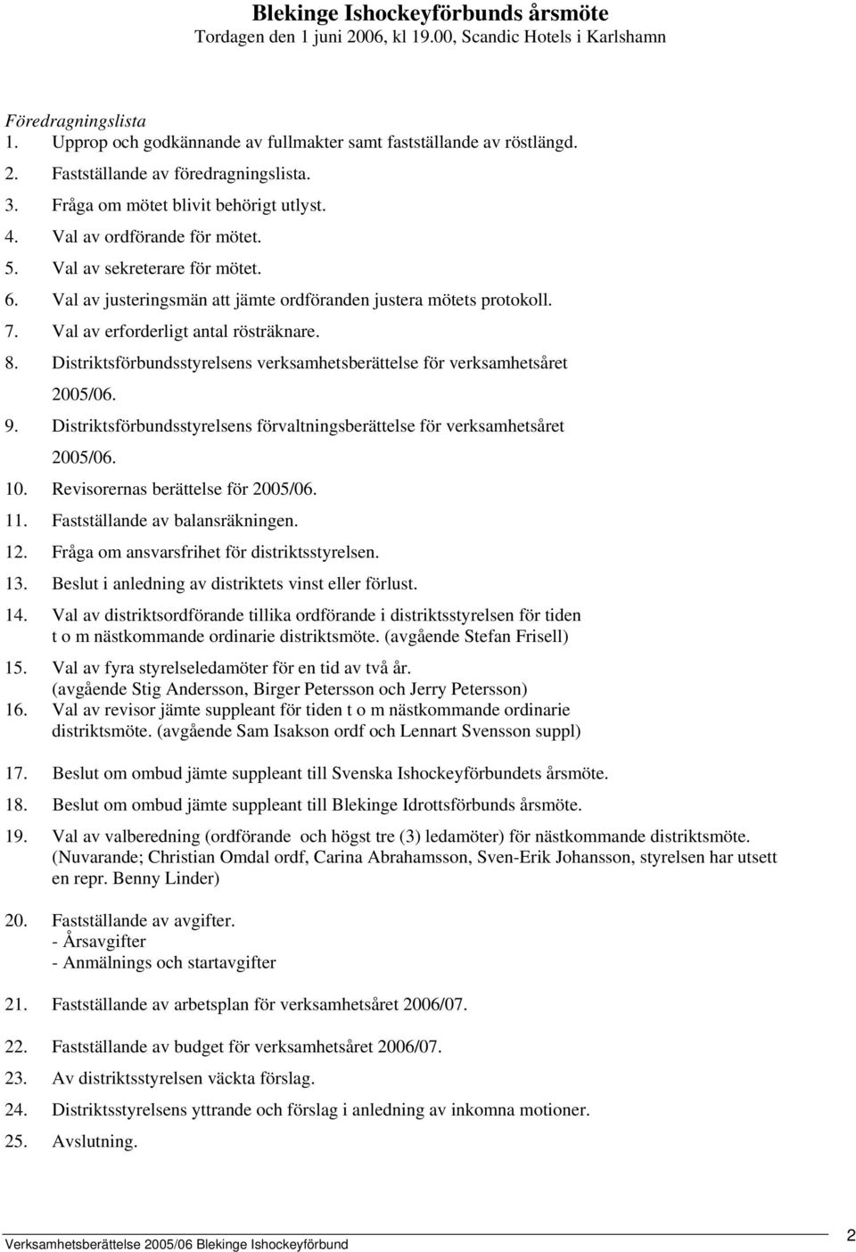 Val av erforderligt antal rösträknare. 8. Distriktsförbundsstyrelsens verksamhetsberättelse för verksamhetsåret 2005/06. 9.