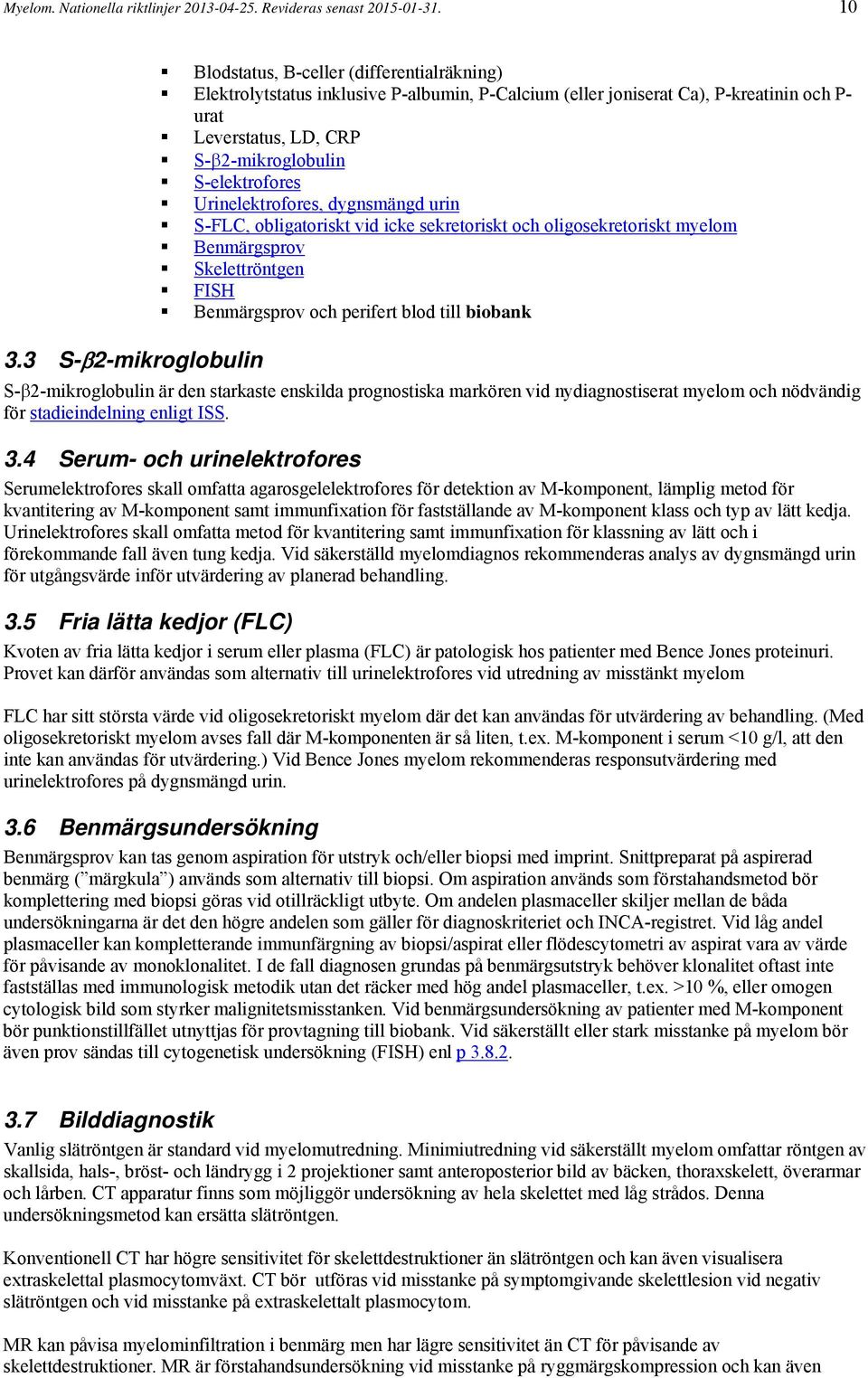 S-elektrofores Urinelektrofores, dygnsmängd urin S-FLC, obligatoriskt vid icke sekretoriskt och oligosekretoriskt myelom Benmärgsprov Skelettröntgen FISH Benmärgsprov och perifert blod till biobank