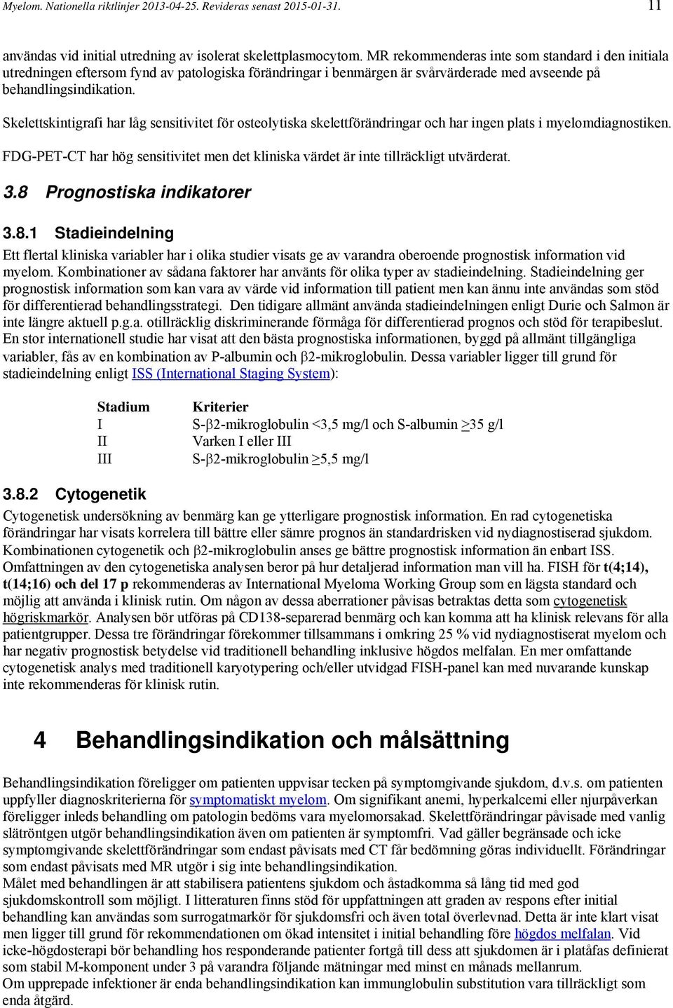 Skelettskintigrafi har låg sensitivitet för osteolytiska skelettförändringar och har ingen plats i myelomdiagnostiken.