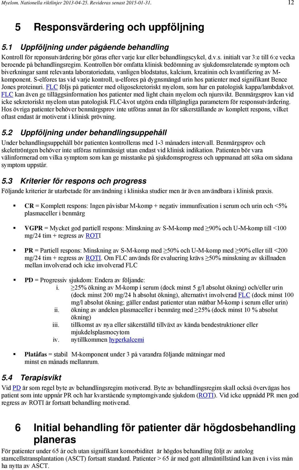 Kontrollen bör omfatta klinisk bedömning av sjukdomsrelaterade symptom och biverkningar samt relevanta laboratoriedata, vanligen blodstatus, kalcium, kreatinin och kvantifiering av M- komponent.