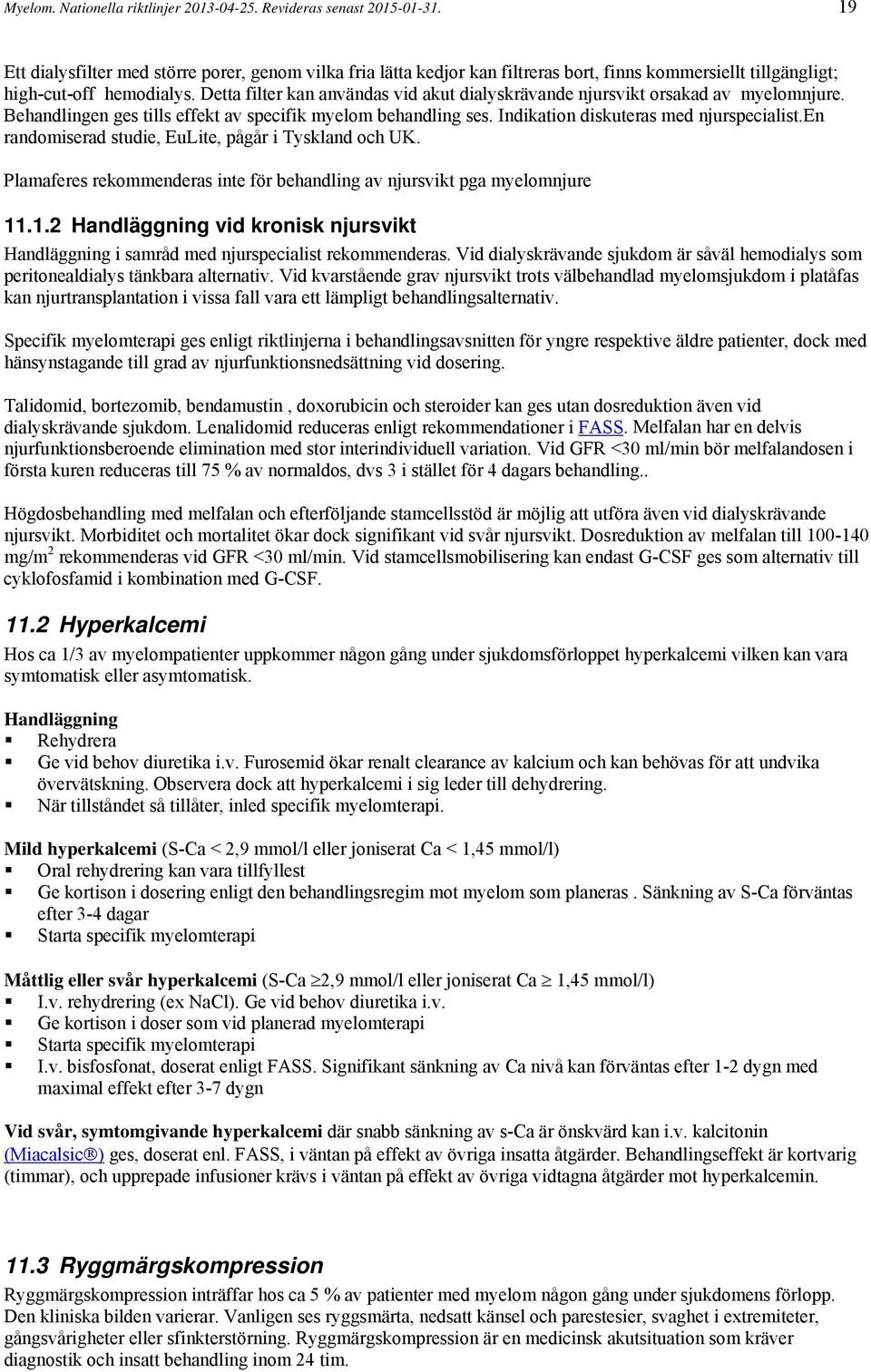 Detta filter kan användas vid akut dialyskrävande njursvikt orsakad av myelomnjure. Behandlingen ges tills effekt av specifik myelom behandling ses. Indikation diskuteras med njurspecialist.