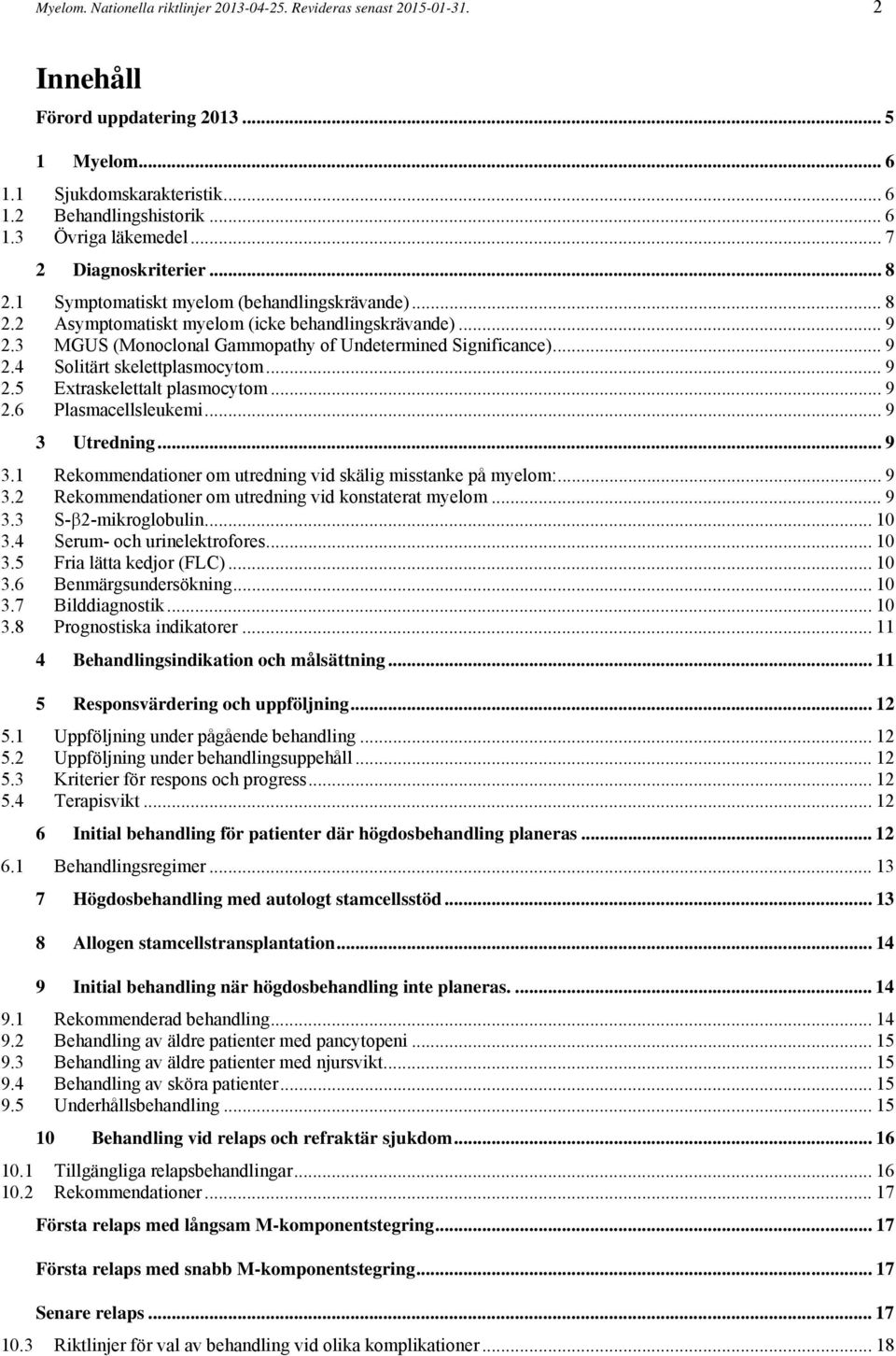 3 MGUS (Monoclonal Gammopathy of Undetermined Significance)... 9 2.4 Solitärt skelettplasmocytom... 9 2.5 Extraskelettalt plasmocytom... 9 2.6 Plasmacellsleukemi... 9 3 