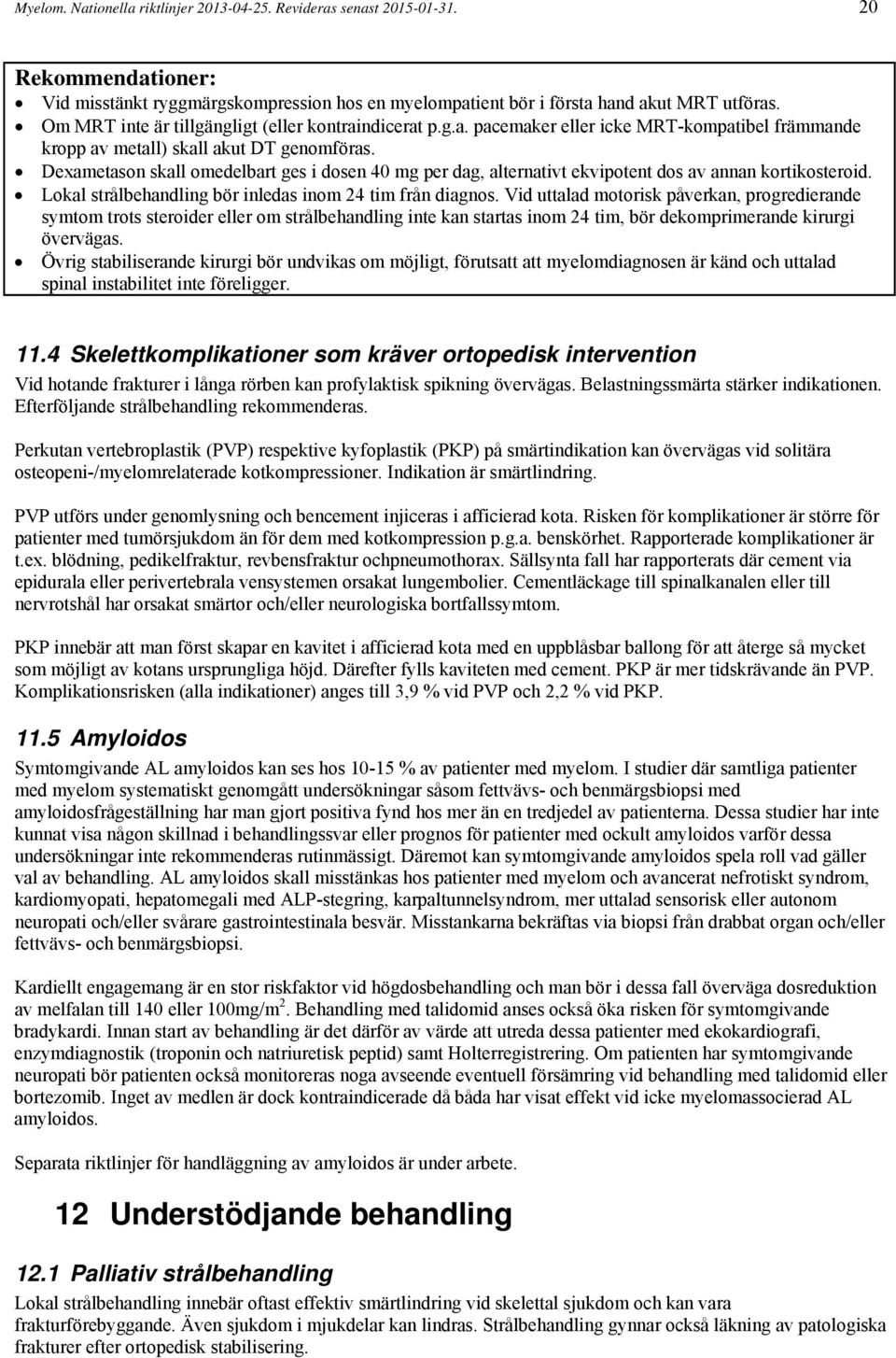 Dexametason skall omedelbart ges i dosen 40 mg per dag, alternativt ekvipotent dos av annan kortikosteroid. Lokal strålbehandling bör inledas inom 24 tim från diagnos.