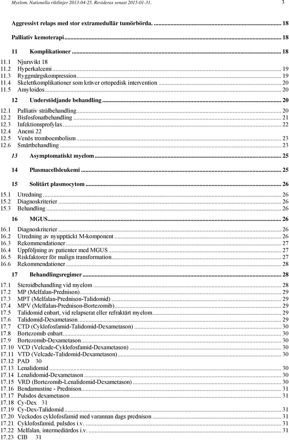 .. 20 12.2 Bisfosfonatbehandling... 21 12.3 Infektionsprofylax... 22 12.4 Anemi 22 12.5 Venös tromboembolism... 23 12.6 Smärtbehandling... 23 13 Asymptomatiskt myelom... 25 14 Plasmacellsleukemi.