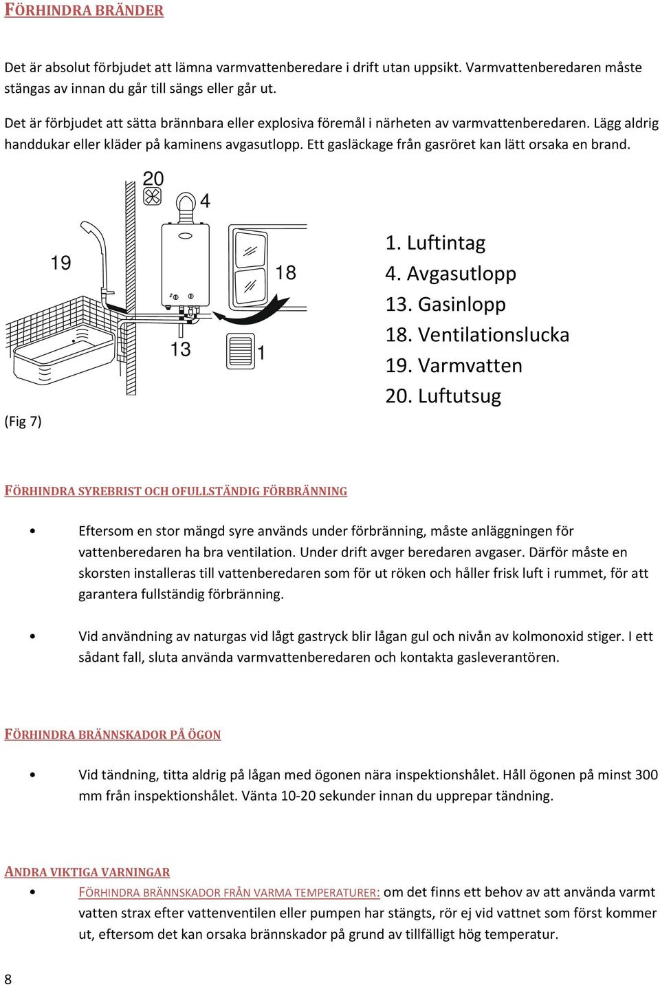 Ett gasläckage från gasröret kan lätt orsaka en brand. 20 4 (Fig 7) 19 13 1 18 1. Luftintag 4. Avgasutlopp 13. Gasinlopp 18. Ventilationslucka 19. Varmvatten 20.