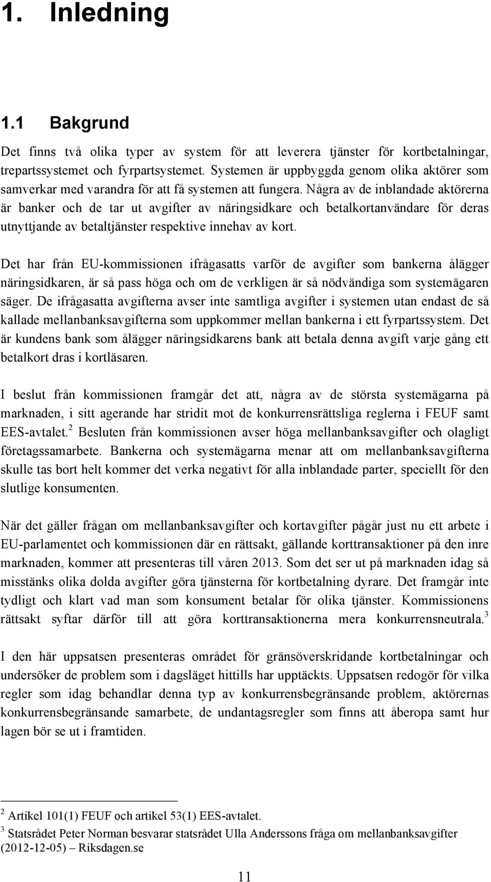 Några av de inblandade aktörerna är banker och de tar ut avgifter av näringsidkare och betalkortanvändare för deras utnyttjande av betaltjänster respektive innehav av kort.