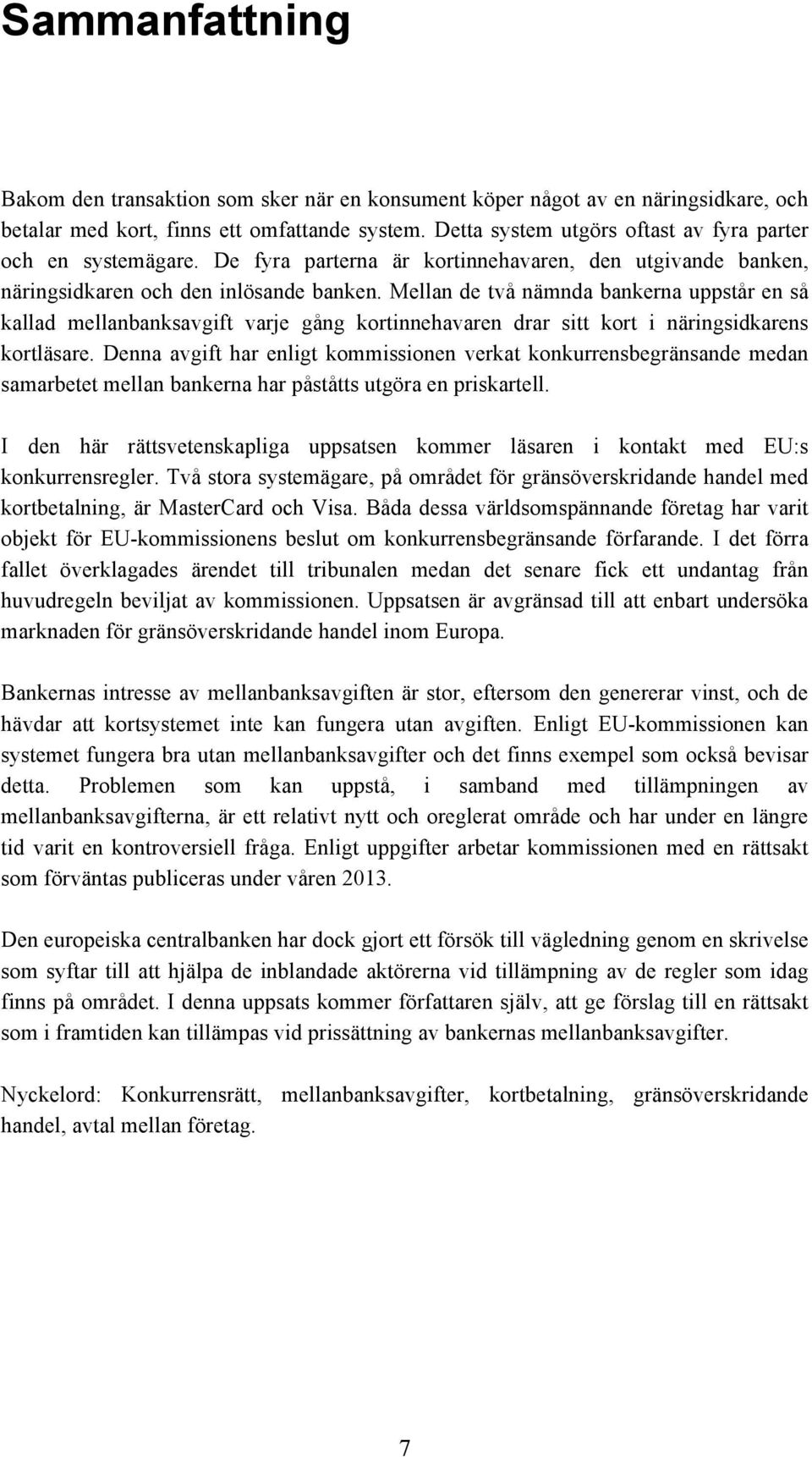 Mellan de två nämnda bankerna uppstår en så kallad mellanbanksavgift varje gång kortinnehavaren drar sitt kort i näringsidkarens kortläsare.