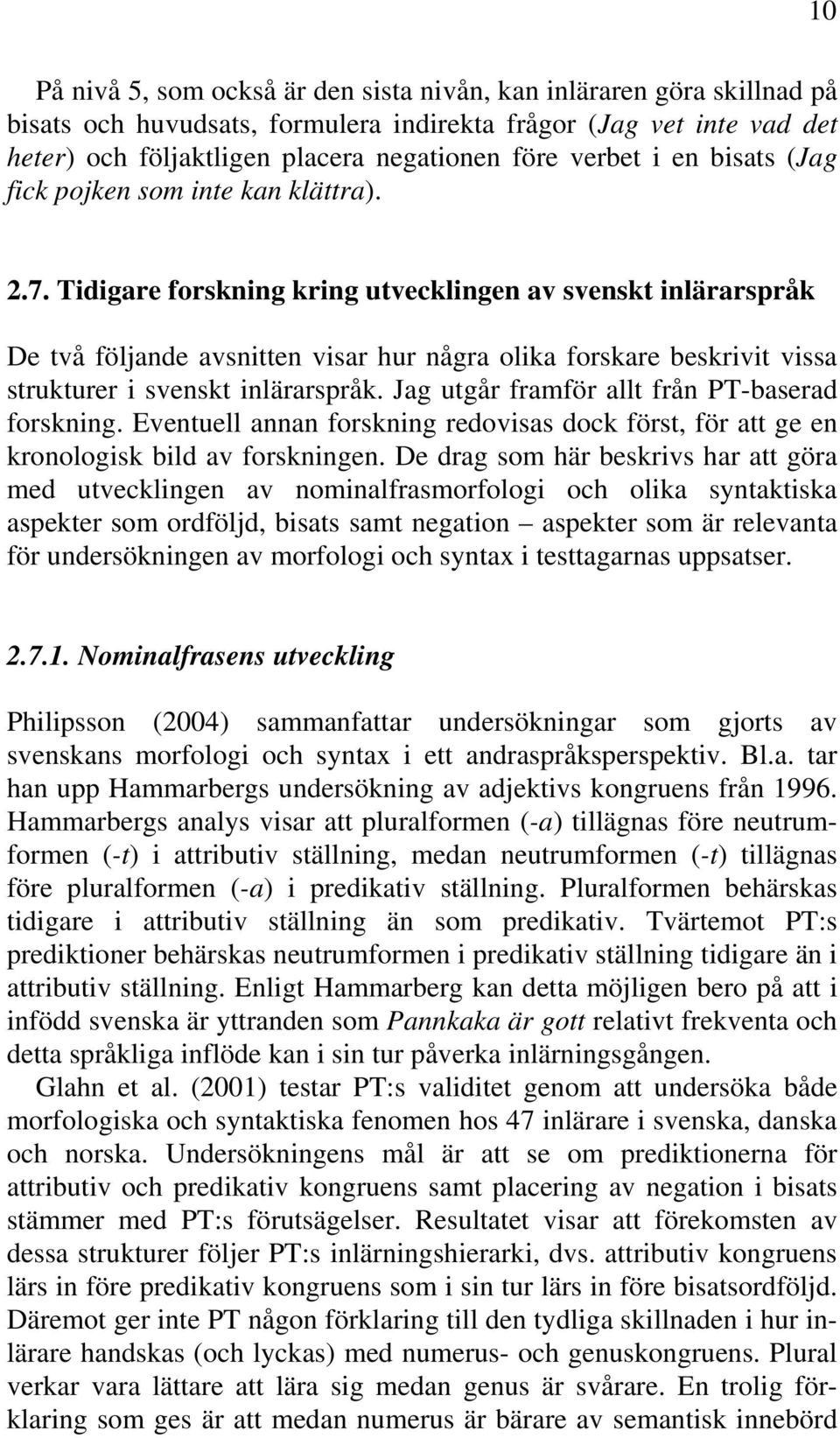 Tidigare forskning kring utvecklingen av svenskt inlärarspråk De två följande avsnitten visar hur några olika forskare beskrivit vissa strukturer i svenskt inlärarspråk.